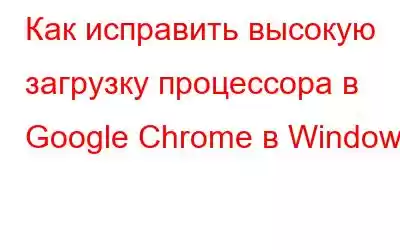 Как исправить высокую загрузку процессора в Google Chrome в Windows