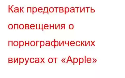 Как предотвратить оповещения о порнографических вирусах от «Apple»