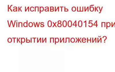 Как исправить ошибку Windows 0x80040154 при открытии приложений?