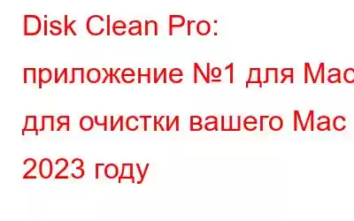 Disk Clean Pro: приложение №1 для Mac для очистки вашего Mac в 2023 году