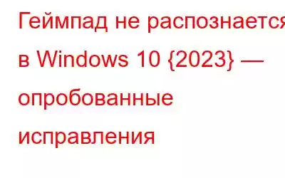 Геймпад не распознается в Windows 10 {2023} — опробованные исправления