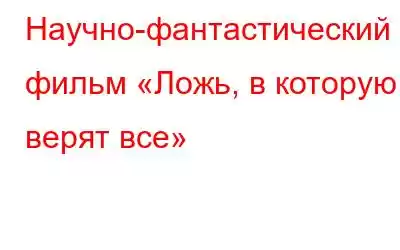 Научно-фантастический фильм «Ложь, в которую верят все»