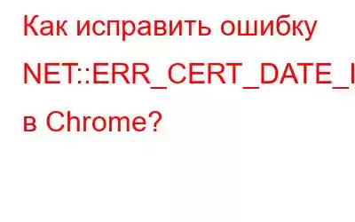 Как исправить ошибку NET::ERR_CERT_DATE_INVALID в Chrome?