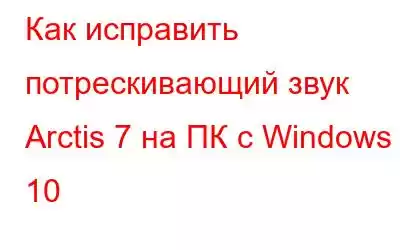 Как исправить потрескивающий звук Arctis 7 на ПК с Windows 10