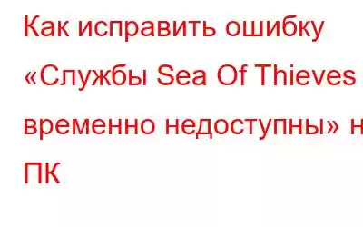 Как исправить ошибку «Службы Sea Of Thieves временно недоступны» на ПК