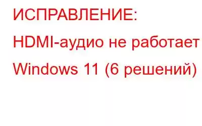 ИСПРАВЛЕНИЕ: HDMI-аудио не работает в Windows 11 (6 решений)