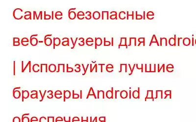 Самые безопасные веб-браузеры для Android | Используйте лучшие браузеры Android для обеспечения конфиденциа