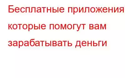 Бесплатные приложения, которые помогут вам зарабатывать деньги