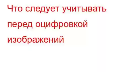 Что следует учитывать перед оцифровкой изображений