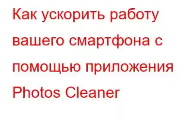 Как ускорить работу вашего смартфона с помощью приложения Photos Cleaner