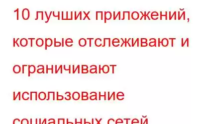 10 лучших приложений, которые отслеживают и ограничивают использование социальных сетей