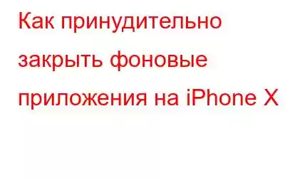 Как принудительно закрыть фоновые приложения на iPhone X