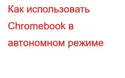 Как использовать Chromebook в автономном режиме