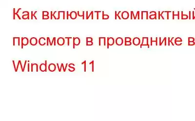 Как включить компактный просмотр в проводнике в Windows 11