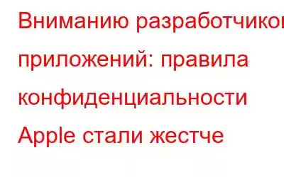 Вниманию разработчиков приложений: правила конфиденциальности Apple стали жестче