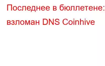 Последнее в бюллетене: взломан DNS Coinhive