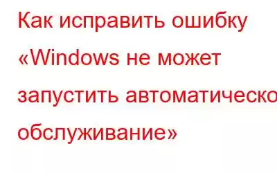 Как исправить ошибку «Windows не может запустить автоматическое обслуживание»