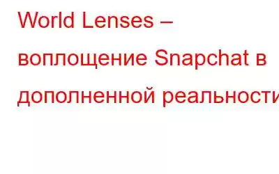 World Lenses – воплощение Snapchat в дополненной реальности