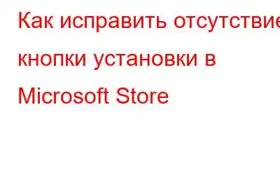 Как исправить отсутствие кнопки установки в Microsoft Store