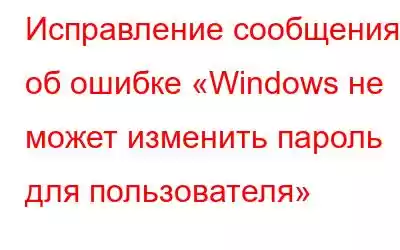 Исправление сообщения об ошибке «Windows не может изменить пароль для пользователя»