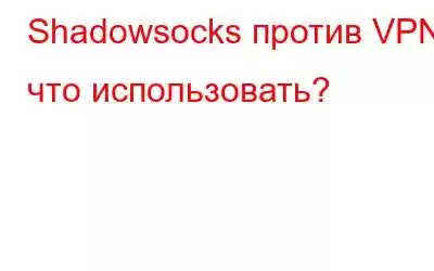 Shadowsocks против VPN: что использовать?