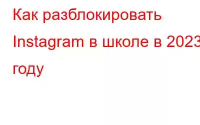 Как разблокировать Instagram в школе в 2023 году