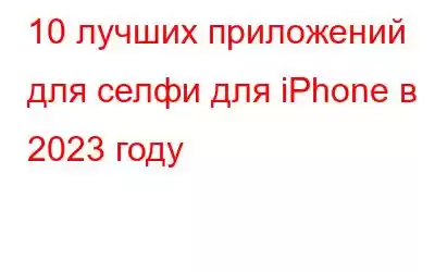 10 лучших приложений для селфи для iPhone в 2023 году