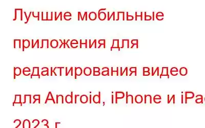 Лучшие мобильные приложения для редактирования видео для Android, iPhone и iPad 2023 г.