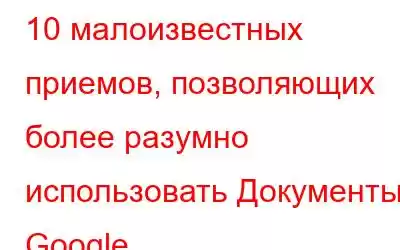 10 малоизвестных приемов, позволяющих более разумно использовать Документы Google