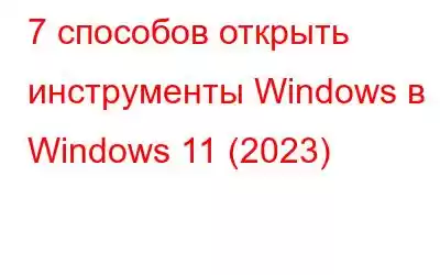 7 способов открыть инструменты Windows в Windows 11 (2023)