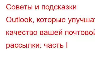 Советы и подсказки Outlook, которые улучшат качество вашей почтовой рассылки: часть I