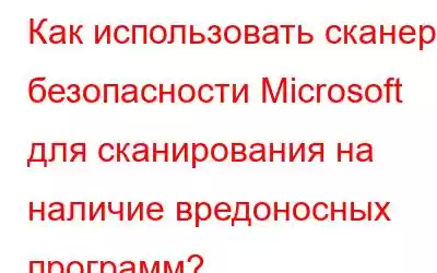 Как использовать сканер безопасности Microsoft для сканирования на наличие вредоносных программ?