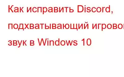 Как исправить Discord, подхватывающий игровой звук в Windows 10