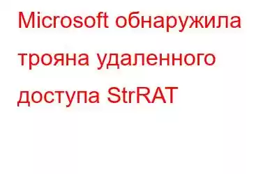 Microsoft обнаружила трояна удаленного доступа StrRAT