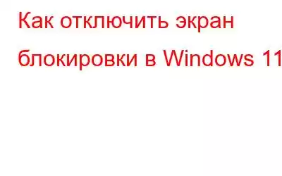 Как отключить экран блокировки в Windows 11