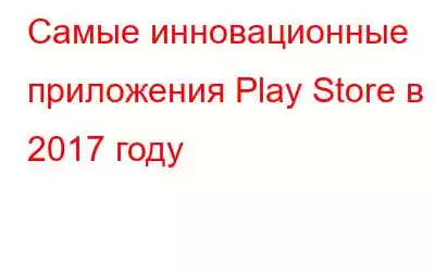 Самые инновационные приложения Play Store в 2017 году