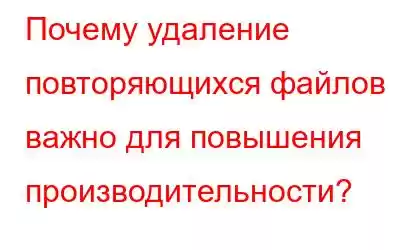 Почему удаление повторяющихся файлов важно для повышения производительности?