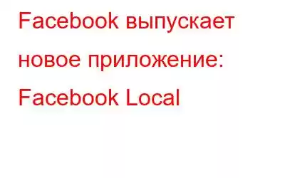 Facebook выпускает новое приложение: Facebook Local