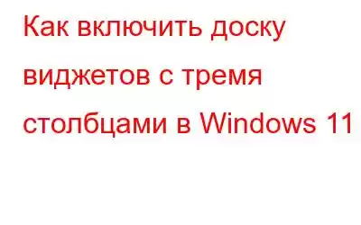 Как включить доску виджетов с тремя столбцами в Windows 11