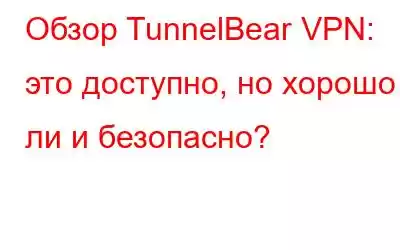 Обзор TunnelBear VPN: это доступно, но хорошо ли и безопасно?