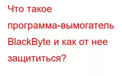 Что такое программа-вымогатель BlackByte и как от нее защититься?