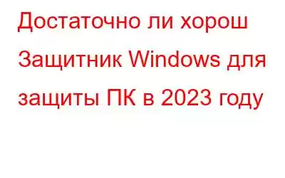 Достаточно ли хорош Защитник Windows для защиты ПК в 2023 году