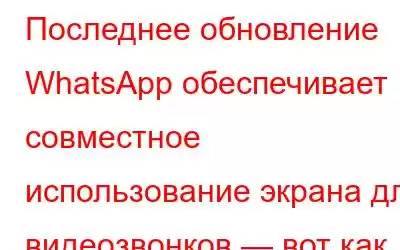 Последнее обновление WhatsApp обеспечивает совместное использование экрана для видеозвонков — вот как