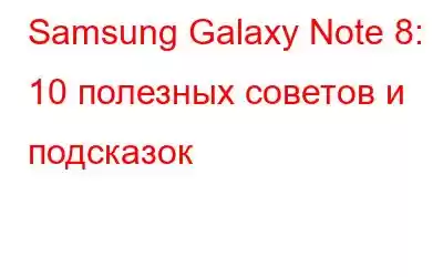 Samsung Galaxy Note 8: 10 полезных советов и подсказок