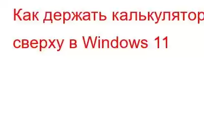 Как держать калькулятор сверху в Windows 11