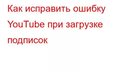 Как исправить ошибку YouTube при загрузке подписок