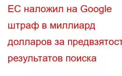 ЕС наложил на Google штраф в миллиард долларов за предвзятость результатов поиска