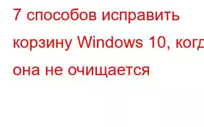 7 способов исправить корзину Windows 10, когда она не очищается