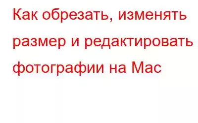 Как обрезать, изменять размер и редактировать фотографии на Mac