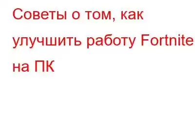 Советы о том, как улучшить работу Fortnite на ПК